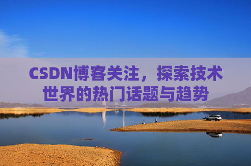 CSDN博客关注，探索技术世界的热门话题与趋势