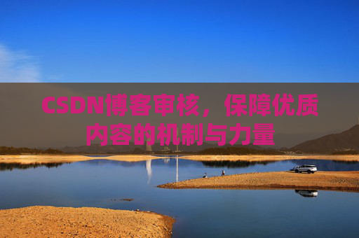 CSDN博客审核，保障优质内容的机制与力量